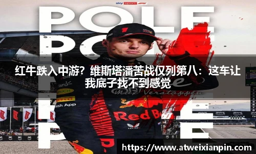 红牛跌入中游？维斯塔潘苦战仅列第八：这车让我底子找不到感觉